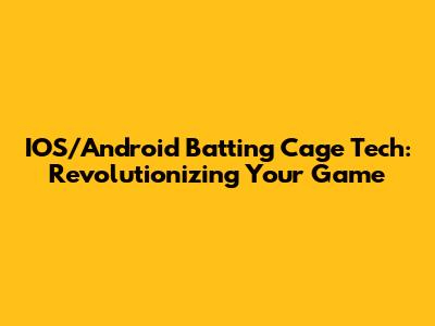 IOS/Android Batting Cage Tech: Revolutionizing Your Game