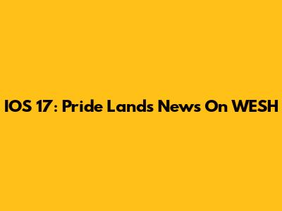 IOS 17: Pride Lands News On WESH