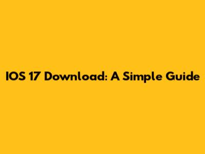IOS 17 Download: A Simple Guide