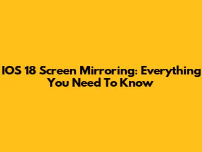 IOS 18 Screen Mirroring: Everything You Need To Know