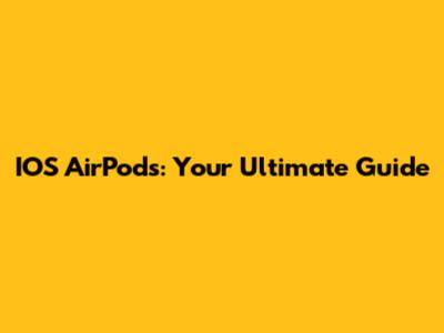 IOS AirPods: Your Ultimate Guide
