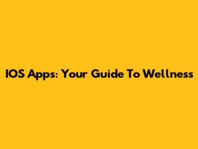 IOS Apps: Your Guide To Wellness