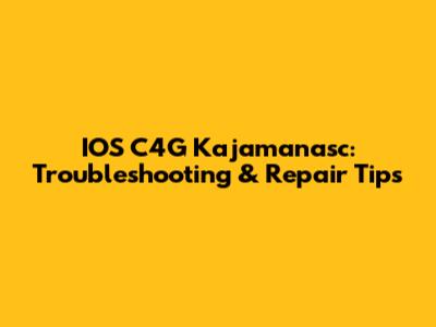 IOS C4G Kajamanasc: Troubleshooting & Repair Tips