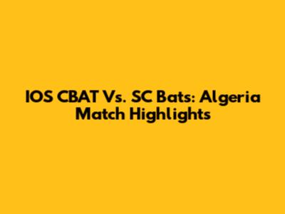 IOS CBAT Vs. SC Bats: Algeria Match Highlights