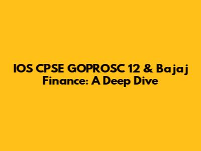 IOS CPSE GOPROSC 12 & Bajaj Finance: A Deep Dive