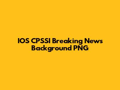 IOS CPSSI Breaking News Background PNG