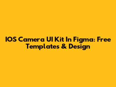IOS Camera UI Kit In Figma: Free Templates & Design