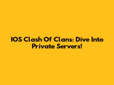 IOS Clash Of Clans: Dive Into Private Servers!
