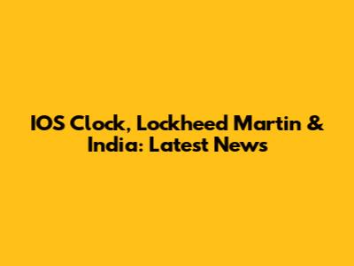 IOS Clock, Lockheed Martin & India: Latest News