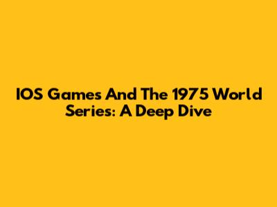 IOS Games And The 1975 World Series: A Deep Dive