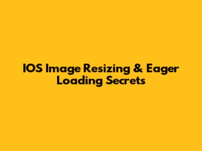 IOS Image Resizing & Eager Loading Secrets