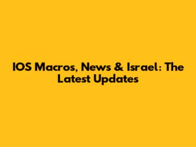 IOS Macros, News & Israel: The Latest Updates