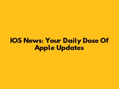 IOS News: Your Daily Dose Of Apple Updates
