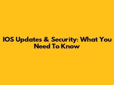IOS Updates & Security: What You Need To Know