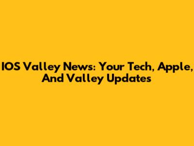 IOS Valley News: Your Tech, Apple, And Valley Updates
