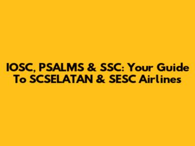 IOSC, PSALMS & SSC: Your Guide To SCSELATAN & SESC Airlines