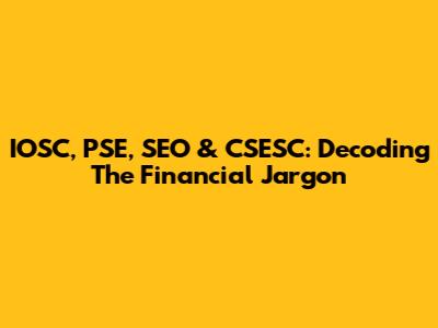 IOSC, PSE, SEO & CSESC: Decoding The Financial Jargon