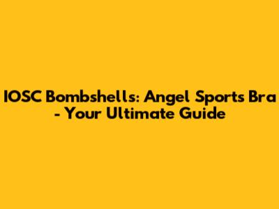 IOSC Bombshells: Angel Sports Bra - Your Ultimate Guide