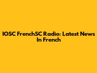 IOSC FrenchSC Radio: Latest News In French