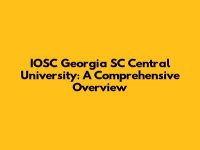 IOSC Georgia SC Central University: A Comprehensive Overview