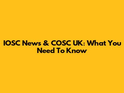 IOSC News & COSC UK: What You Need To Know