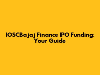 IOSCBajaj Finance IPO Funding: Your Guide