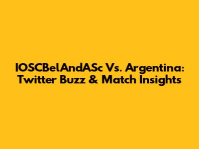 IOSCBelAndASc Vs. Argentina: Twitter Buzz & Match Insights