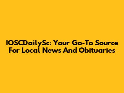 IOSCDailySc: Your Go-To Source For Local News And Obituaries