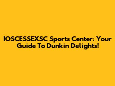 IOSCESSEXSC Sports Center: Your Guide To Dunkin' Delights!