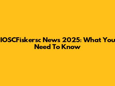 IOSCFiskersc News 2025: What You Need To Know