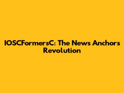 IOSCFormersC: The News Anchors Revolution