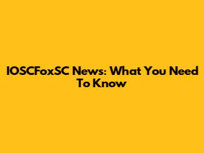 IOSCFoxSC News: What You Need To Know