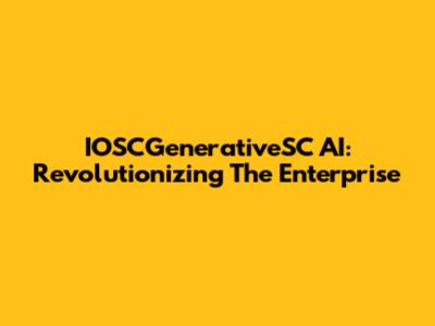 IOSCGenerativeSC AI: Revolutionizing The Enterprise