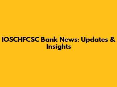 IOSCHFCSC Bank News: Updates & Insights