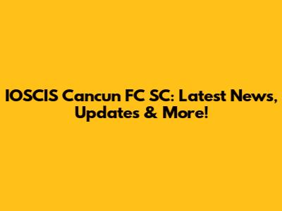 IOSCIS Cancun FC SC: Latest News, Updates & More!