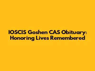 IOSCIS Goshen CAS Obituary: Honoring Lives Remembered