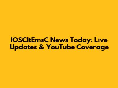 IOSCItEmsC News Today: Live Updates & YouTube Coverage