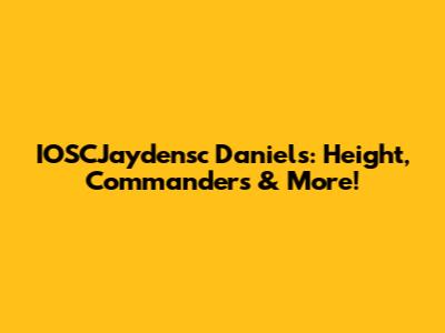 IOSCJaydensc Daniels: Height, Commanders & More!