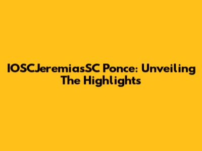 IOSCJeremiasSC Ponce: Unveiling The Highlights