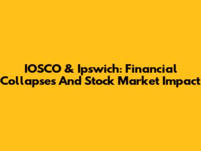 IOSCO & Ipswich: Financial Collapses And Stock Market Impact