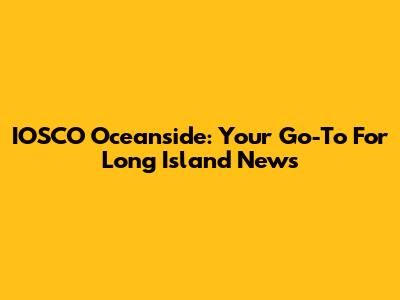 IOSCO Oceanside: Your Go-To For Long Island News