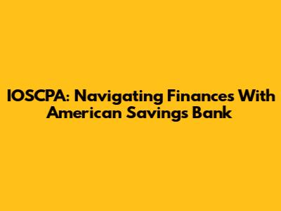 IOSCPA: Navigating Finances With American Savings Bank