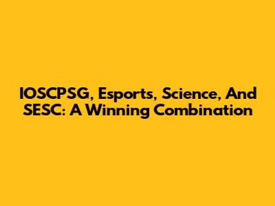 IOSCPSG, Esports, Science, And SESC: A Winning Combination
