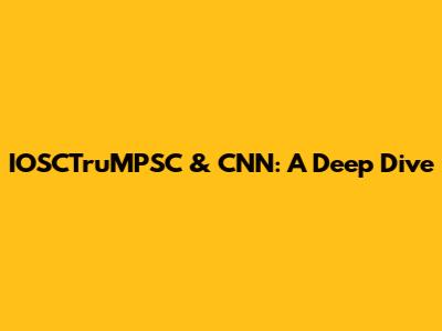IOSCTruMPSC & CNN: A Deep Dive