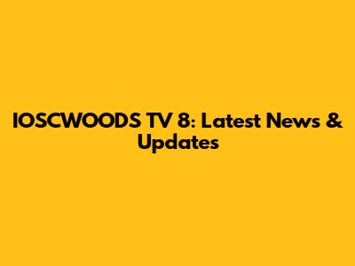 IOSCWOODS TV 8: Latest News & Updates