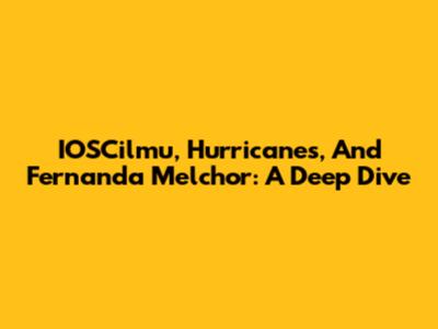 IOSCilmu, Hurricanes, And Fernanda Melchor: A Deep Dive