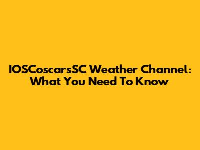 IOSCoscarsSC Weather Channel: What You Need To Know