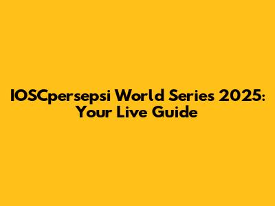 IOSCpersepsi World Series 2025: Your Live Guide