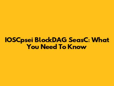 IOSCpsei BlockDAG SeasC: What You Need To Know