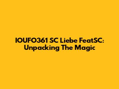 IOUFO361 SC Liebe FeatSC: Unpacking The Magic